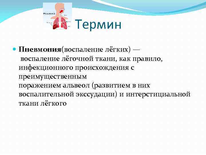 Термин Пневмония(воспаление лёгких) — воспаление лёгочной ткани, как правило, инфекционного происхождения с преимущественным поражением