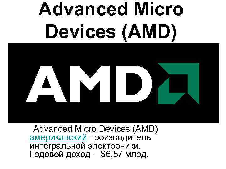 Advanced Micro Devices (AMD) американский производитель интегральной электроники. Годовой доход - $6, 57 млрд.