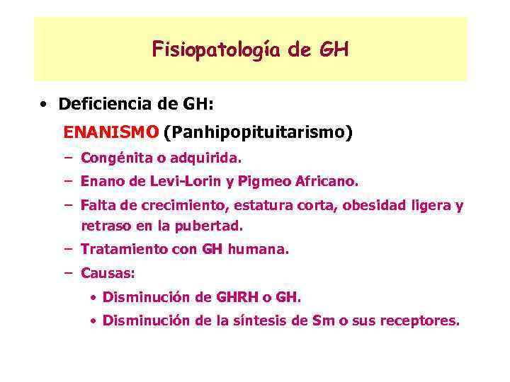 Fisiopatología de GH • Deficiencia de GH: ENANISMO (Panhipopituitarismo) – Congénita o adquirida. –