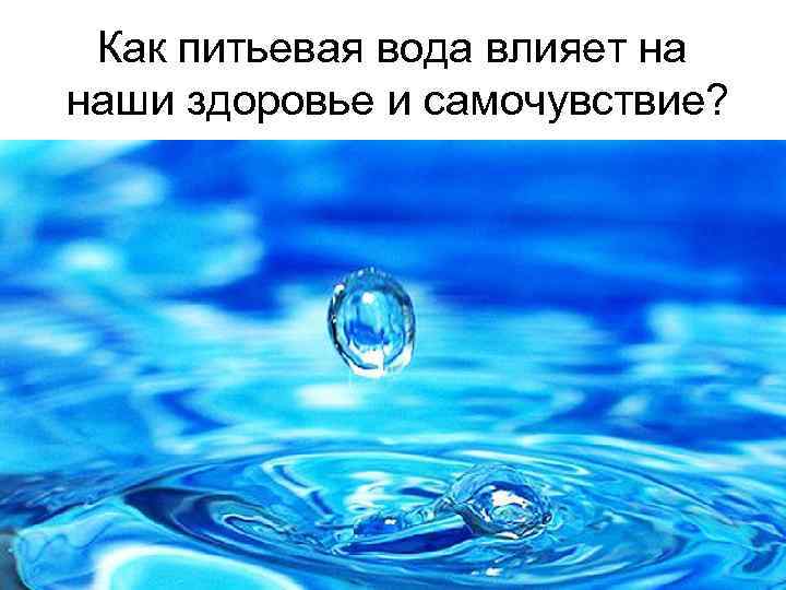 Как питьевая вода влияет на наши здоровье и самочувствие? 