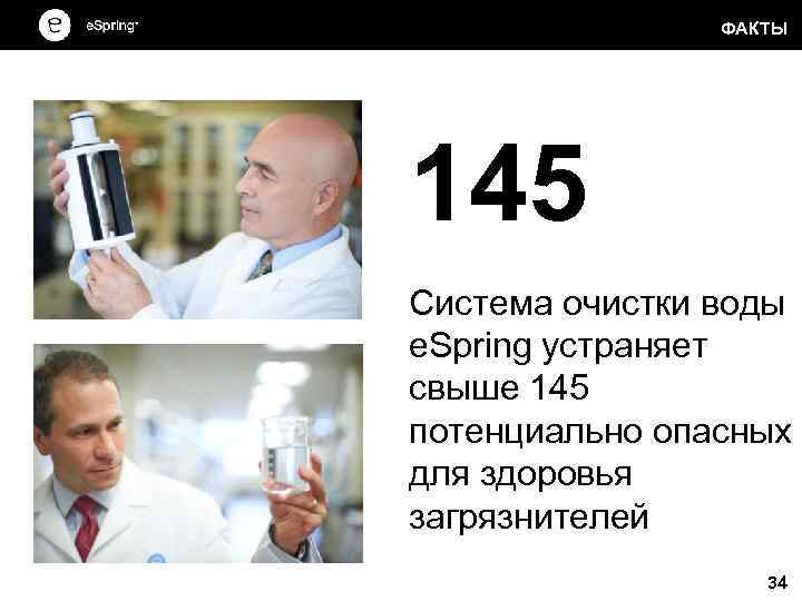 ФАКТЫ 145 Система очистки воды e. Spring устраняет свыше 145 потенциально опасных для здоровья