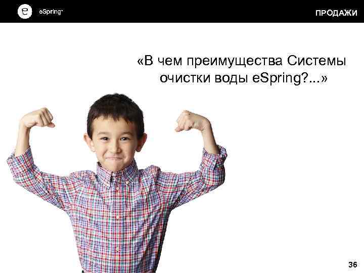 ПРОДАЖИ «В чем преимущества Системы очистки воды e. Spring? . . . » 36