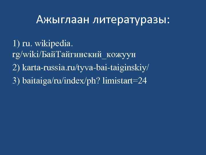 Ажыглаан литературазы: 1) ru. wikipedia. rg/wiki/Бай. Тайгинский_кожуун 2) karta-russia. ru/tyva-bai-taiginskiy/ 3) baitaiga/ru/index/ph? limistart=24 