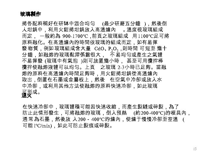 玻璃製作 將各配料稱好在研缽中混合均勻 (最少研磨五分鐘 )，然後倒 人坩鍋中，利用火鉗將坩鍋放入高溫爐內 。 溫度視玻璃組成 而定， 一般約為 900 -1700℃， 前頁之玻璃組成 用 1100℃足可將
