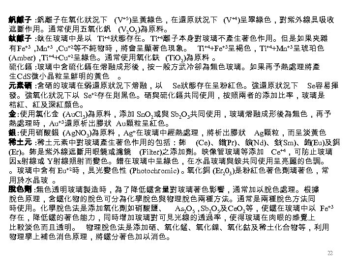 釩離子 : 釩離子在氧化狀況下 (V+5)呈黃綠色，在還原狀況下 (V+4)呈翠綠色，對紫外線具吸收 遮斷作用。通常使用五氧化釩 (V 2 O 5)為原料。 鈦離子 : 鈦在玻璃中是以 Ti+4狀態存在。