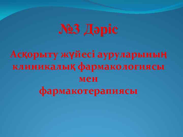 № 3 Дәріс Асқорыту жүйесі ауруларының клиникалық фармакологиясы мен фармакотерапиясы 