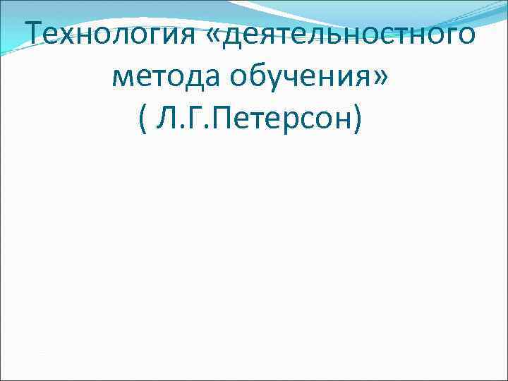 Технология «деятельностного метода обучения» ( Л. Г. Петерсон) 