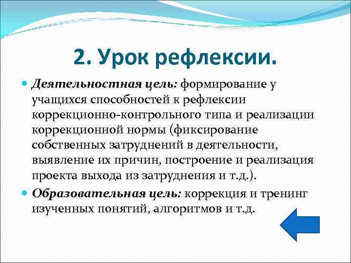 2. Урок рефлексии. Деятельностная цель: формирование у учащихся способностей к рефлексии коррекционно-контрольного типа и