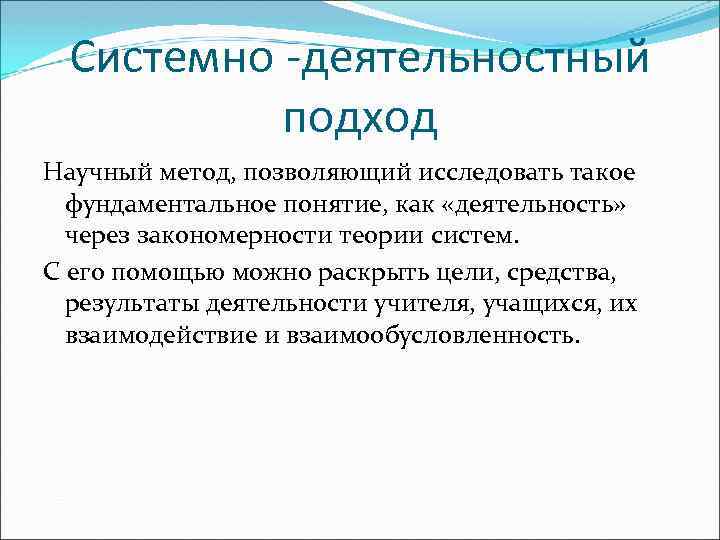 Системно -деятельностный подход Научный метод, позволяющий исследовать такое фундаментальное понятие, как «деятельность» через закономерности