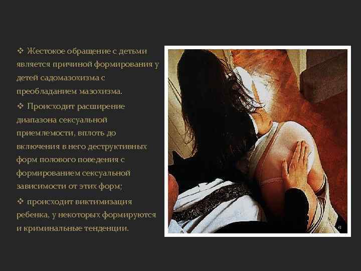 v Жестокое обращение с детьми является причиной формирования у детей садомазохизма с преобладанием мазохизма.