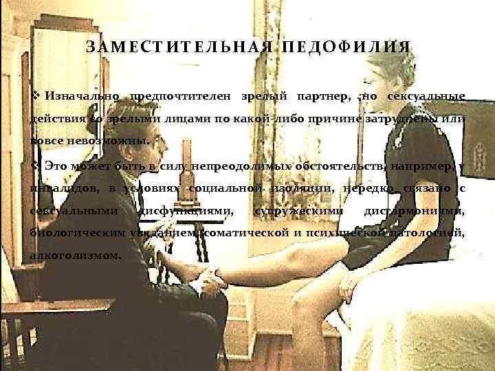 ЗАМЕСТИТЕЛЬНАЯ ПЕДОФИЛИЯ v Изначально предпочтителен зрелый партнер, но сексуальные действия со зрелыми лицами по