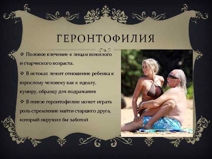 ГЕРОНТОФИЛИЯ v Половое влечение к лицам пожилого и старческого возраста. v В истоках лежит