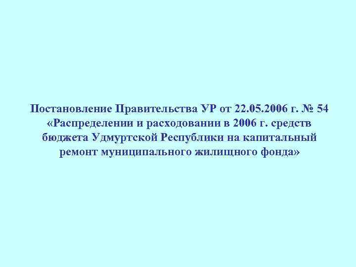 Постановление Правительства УР от 22. 05. 2006 г. № 54 «Распределении и расходовании в