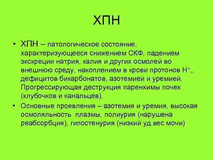 ХПН • ХПН – патологическое состояние, характеризующееся снижением СКФ, падением экскреции натрия, калия и