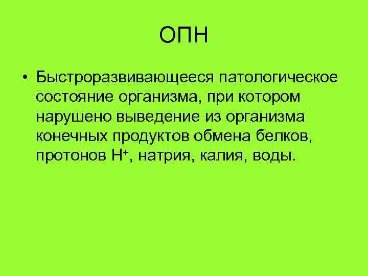 ОПН • Быстроразвивающееся патологическое состояние организма, при котором нарушено выведение из организма конечных продуктов