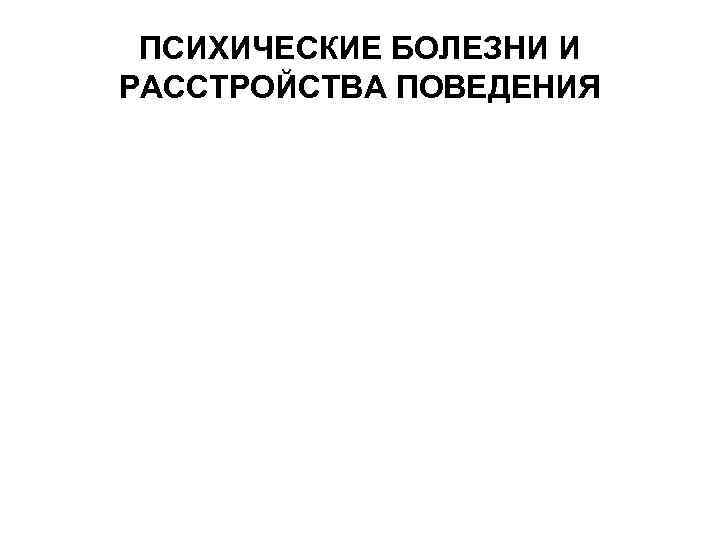 ПСИХИЧЕСКИЕ БОЛЕЗНИ И РАССТРОЙСТВА ПОВЕДЕНИЯ 
