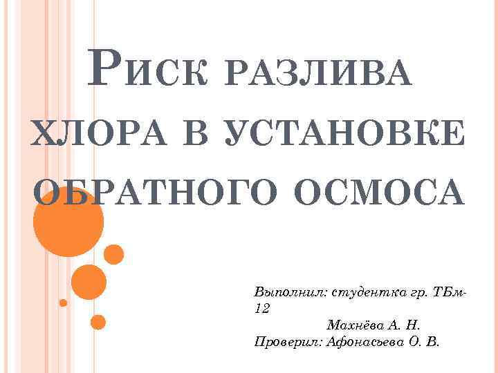 РИСК РАЗЛИВА ХЛОРА В УСТАНОВКЕ ОБРАТНОГО ОСМОСА Выполнил: студентка гр. ТБм 12 Махнёва А.