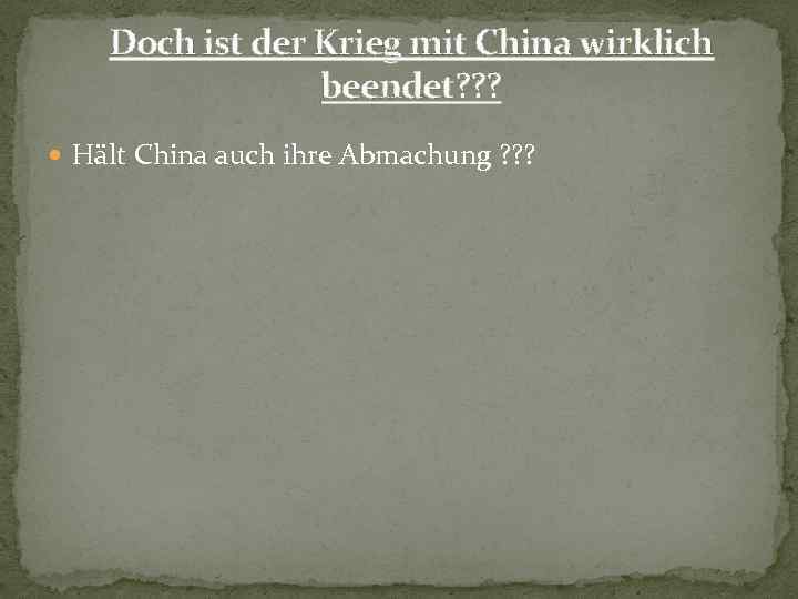 Doch ist der Krieg mit China wirklich beendet? ? ? Hält China auch ihre