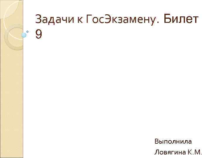 Задачи к Гос. Экзамену. Билет 9 Выполнила Ловягина К. М. 