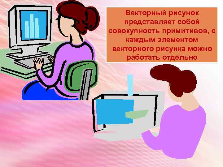 Векторный рисунок представляет собой совокупность примитивов, с каждым элементом векторного рисунка можно работать отдельно