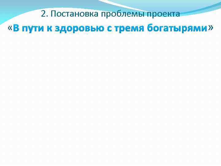 2. Постановка проблемы проекта « В пути к здоровью с тремя богатырями» 