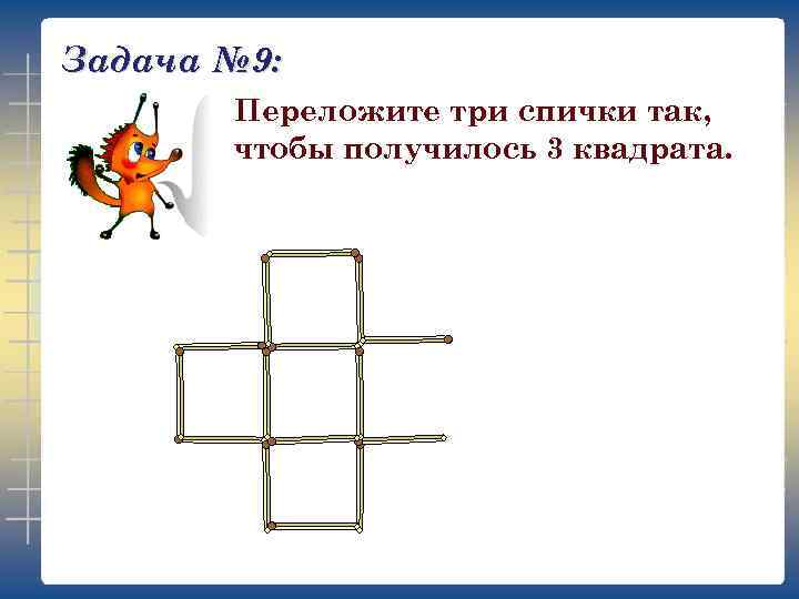 Задача № 9: Переложите три спички так, чтобы получилось 3 квадрата. 