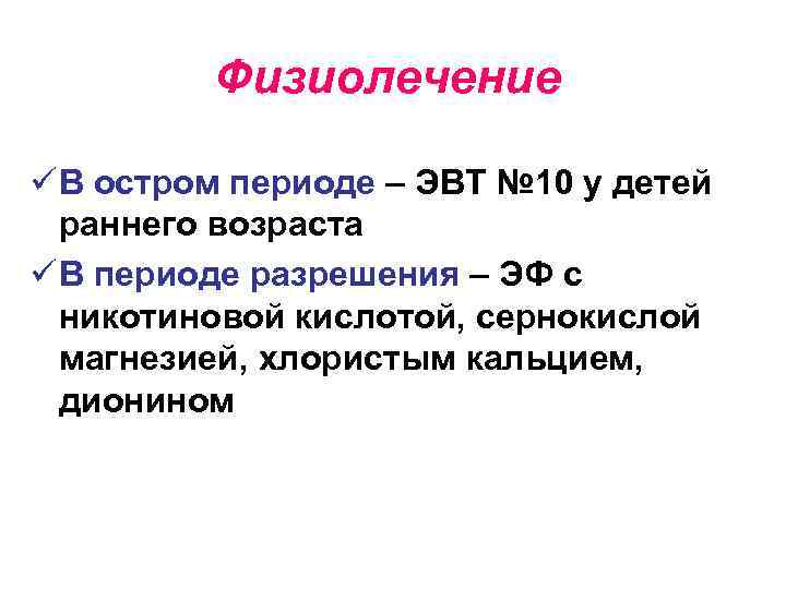 Физиолечение ü В остром периоде – ЭВТ № 10 у детей раннего возраста ü