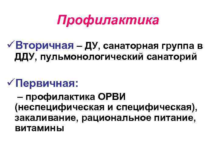 Профилактика üВторичная – ДУ, санаторная группа в ДДУ, пульмонологический санаторий üПервичная: – профилактика ОРВИ