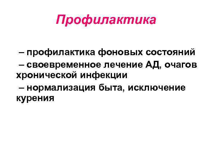 Профилактика – профилактика фоновых состояний – своевременное лечение АД, очагов хронической инфекции – нормализация