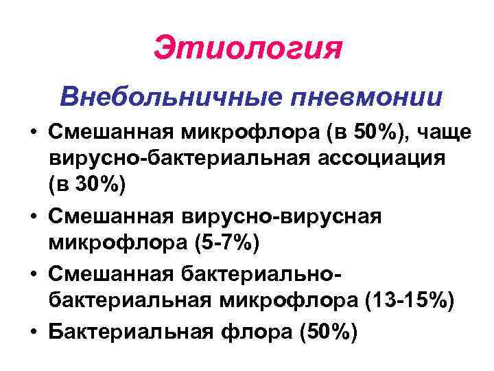 Этиология Внебольничные пневмонии • Смешанная микрофлора (в 50%), чаще вирусно-бактериальная ассоциация (в 30%) •