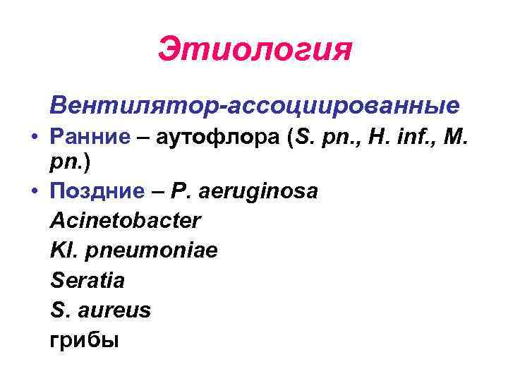 Этиология Вентилятор-ассоциированные • Ранние – аутофлора (S. pn. , H. inf. , M. pn.