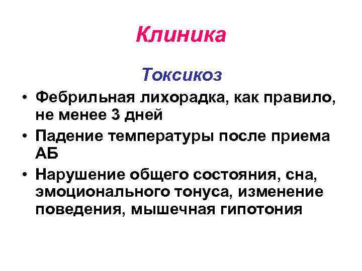 Клиника Токсикоз • Фебрильная лихорадка, как правило, не менее 3 дней • Падение температуры