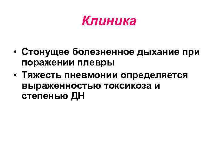 Клиника • Стонущее болезненное дыхание при поражении плевры • Тяжесть пневмонии определяется выраженностью токсикоза