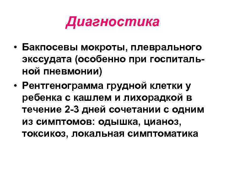 Диагностика • Бакпосевы мокроты, плеврального экссудата (особенно при госпитальной пневмонии) • Рентгенограмма грудной клетки