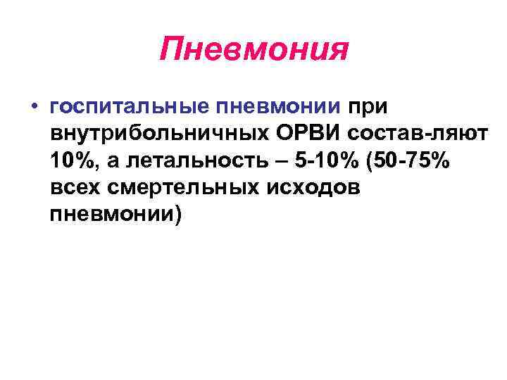 Пневмония • госпитальные пневмонии при внутрибольничных ОРВИ состав-ляют 10%, а летальность – 5 -10%