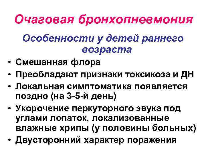 Очаговая бронхопневмония Особенности у детей раннего возраста • Смешанная флора • Преобладают признаки токсикоза