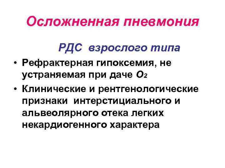 Осложненная пневмония РДС взрослого типа • Рефрактерная гипоксемия, не устраняемая при даче О 2