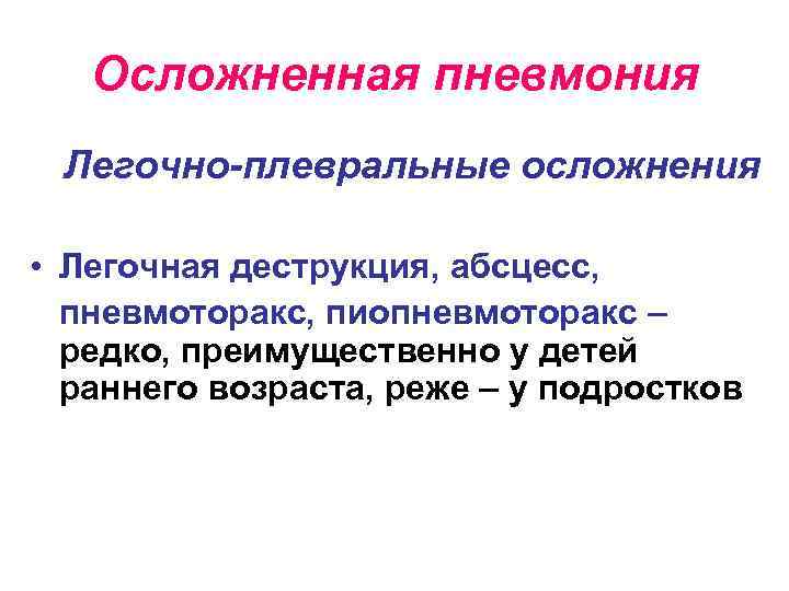 Осложненная пневмония Легочно-плевральные осложнения • Легочная деструкция, абсцесс, пневмоторакс, пиопневмоторакс – редко, преимущественно у