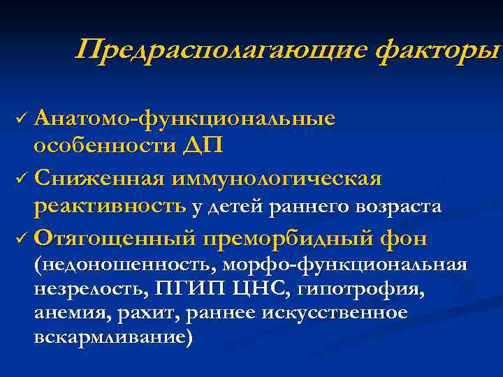 Предрасполагающие факторы ü Анатомо-функциональные особенности ДП ü Сниженная иммунологическая реактивность у детей раннего возраста