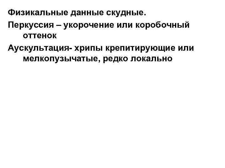 Физикальные данные скудные. Перкуссия – укорочение или коробочный оттенок Аускультация- хрипы крепитирующие или мелкопузычатые,