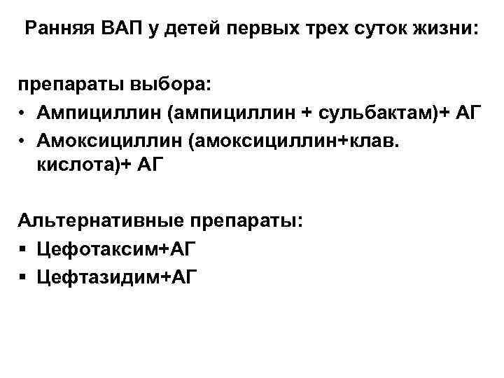 Ранняя ВАП у детей первых трех суток жизни: препараты выбора: • Ампициллин (ампициллин +