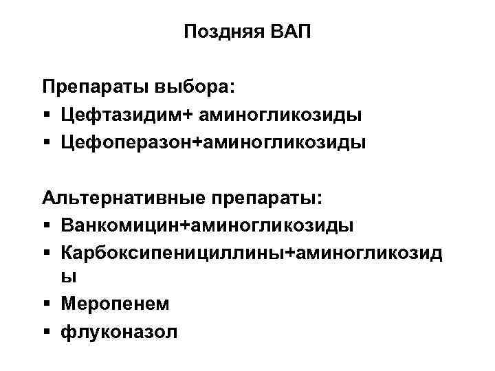 Поздняя ВАП Препараты выбора: § Цефтазидим+ аминогликозиды § Цефоперазон+аминогликозиды Альтернативные препараты: § Ванкомицин+аминогликозиды §