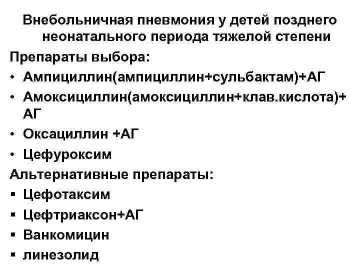 Внебольничная пневмония у детей позднего неонатального периода тяжелой степени Препараты выбора: • Ампициллин(ампициллин+сульбактам)+АГ •