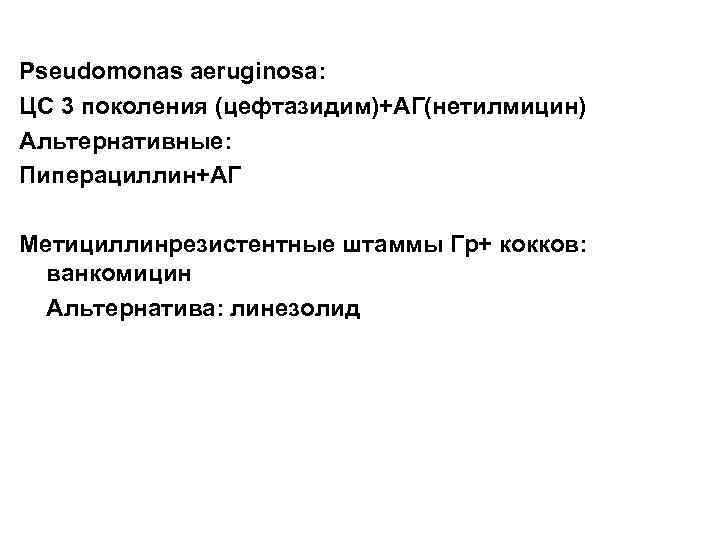 Pseudomonas aeruginosa: ЦС 3 поколения (цефтазидим)+АГ(нетилмицин) Альтернативные: Пиперациллин+АГ Метициллинрезистентные штаммы Гр+ кокков: ванкомицин Альтернатива: