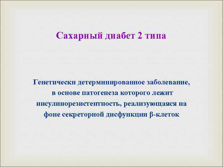 Сахарный диабет 2 типа Генетически детерминированное заболевание, в основе патогенеза которого лежит инсулинорезистентность, реализующаяся