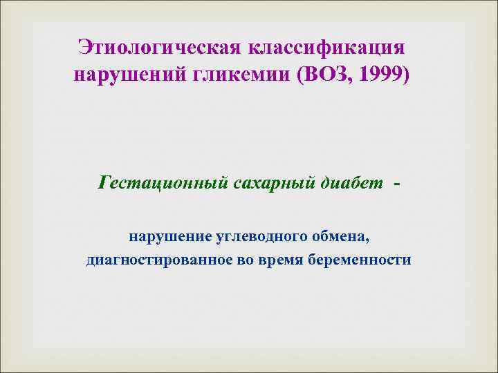 Этиологическая классификация нарушений гликемии (ВОЗ, 1999) Гестационный сахарный диабет нарушение углеводного обмена, диагностированное во