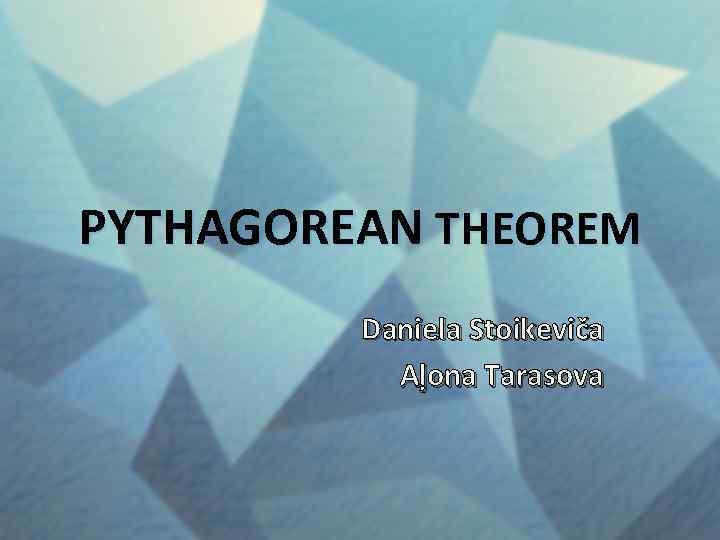 PYTHAGOREAN THEOREM Daniela Stoikeviča Aļona Tarasova 