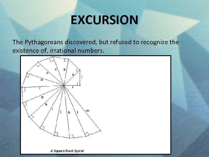 EXCURSION The Pythagoreans discovered, but refused to recognize the existence of, irrational numbers. 