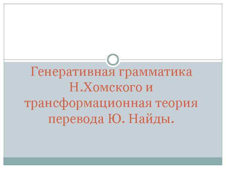Генеративная грамматика Н. Хомского и трансформационная теория перевода Ю. Найды. 