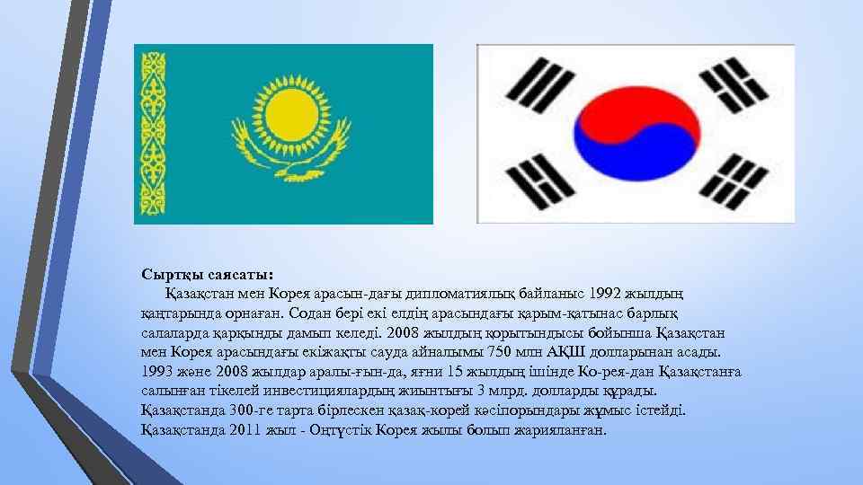 Сыртқы саясаты: Қазақстан мен Корея арасын дағы дипломатиялық байланыс 1992 жылдың қаңтарында орнаған. Содан